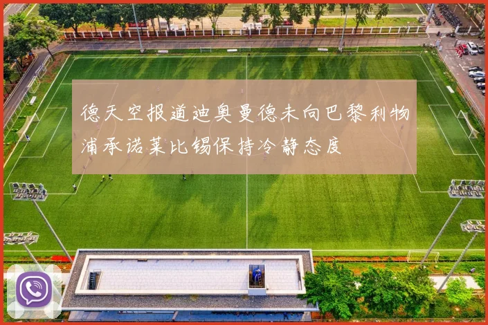 德天空报道迪奥曼德未向巴黎利物浦承诺莱比锡保持冷静态度
