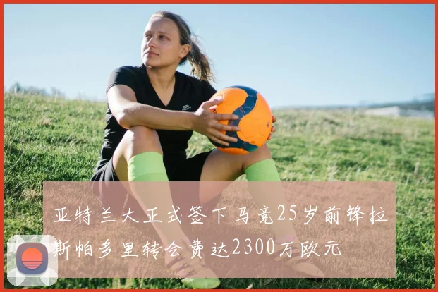 亚特兰大正式签下马竞25岁前锋拉斯帕多里转会费达2300万欧元