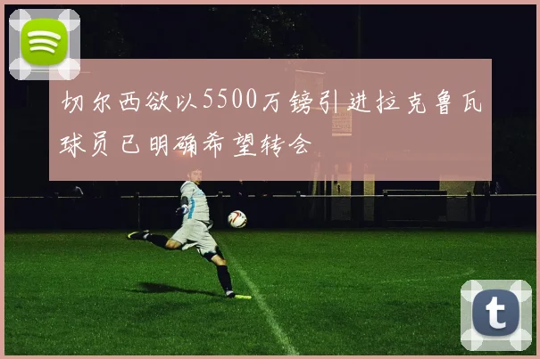 切尔西欲以5500万镑引进拉克鲁瓦球员已明确希望转会
