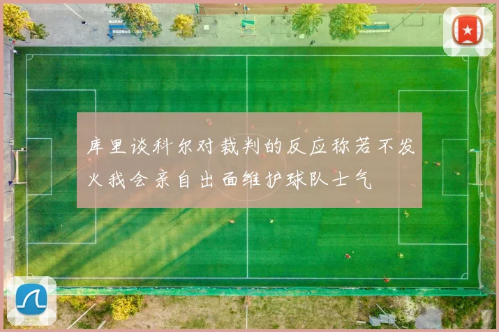 库里谈科尔对裁判的反应称若不发火我会亲自出面维护球队士气