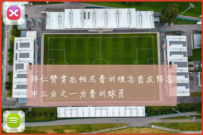 拜仁赞赏孔帕尼青训理念首发阵容中三分之一为青训球员