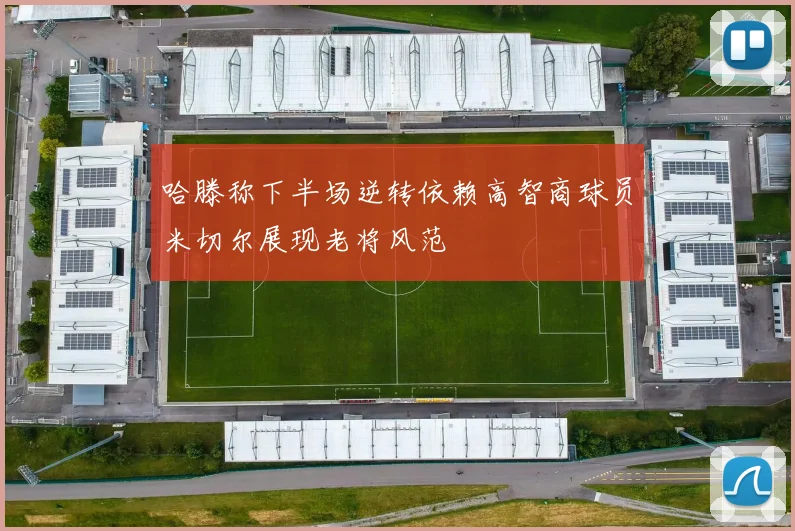 哈滕称下半场逆转依赖高智商球员米切尔展现老将风范