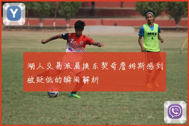湖人交易浓眉换东契奇詹姆斯感到被贬低的瞬间解析