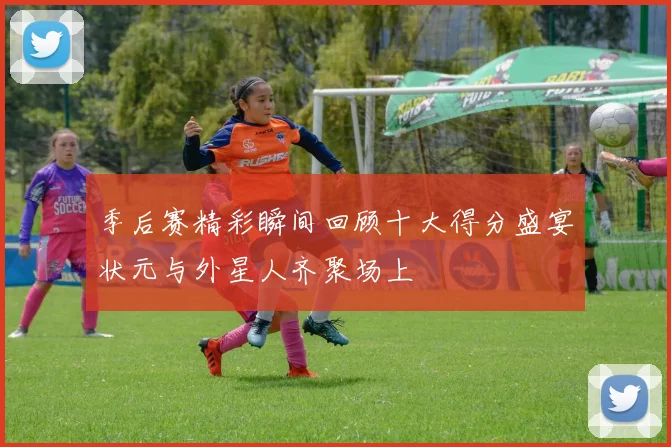 季后赛精彩瞬间回顾十大得分盛宴状元与外星人齐聚场上