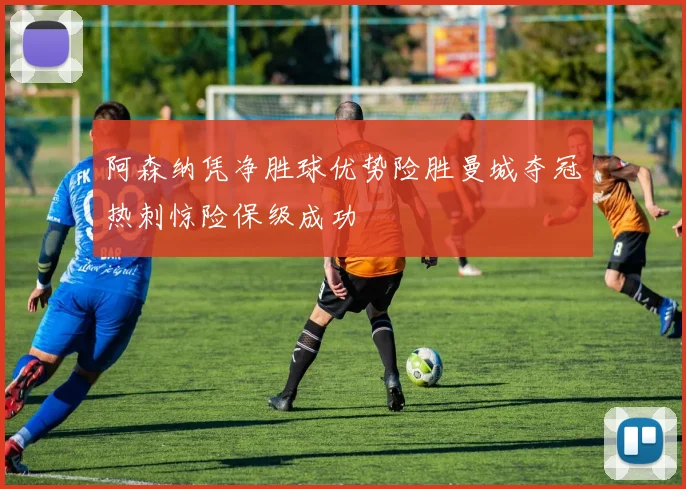 阿森纳凭净胜球优势险胜曼城夺冠热刺惊险保级成功