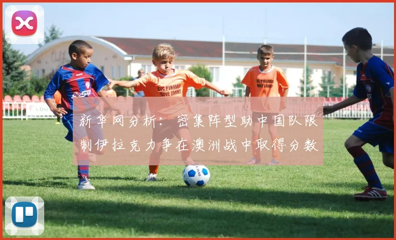 新华网分析：密集阵型助中国队限制伊拉克力争在澳洲战中取得分数
