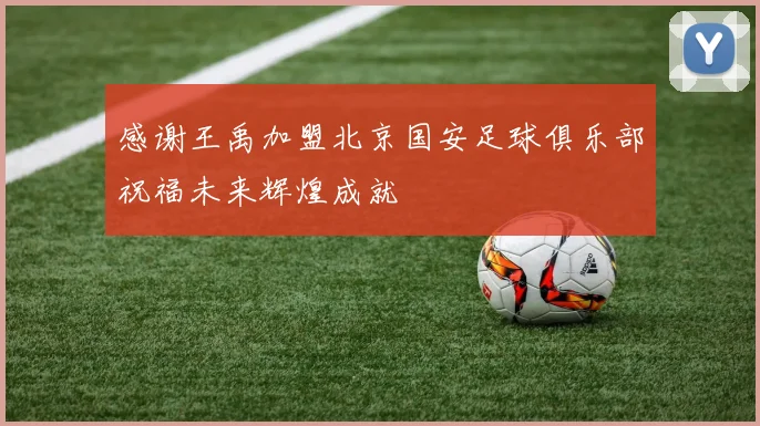 感谢王禹加盟北京国安足球俱乐部祝福未来辉煌成就