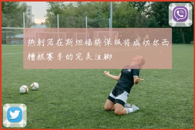热刺若在斯坦福桥保级将成切尔西糟糕赛季的完美注脚